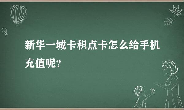 新华一城卡积点卡怎么给手机充值呢？