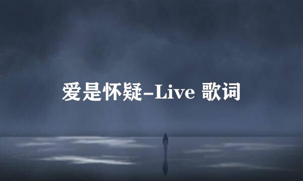 爱是怀疑-Live 歌词