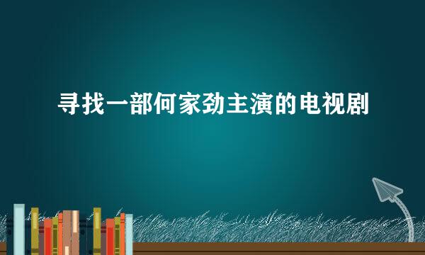 寻找一部何家劲主演的电视剧