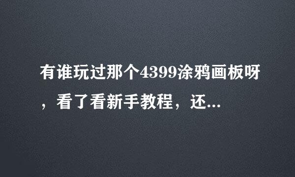 有谁玩过那个4399涂鸦画板呀，看了看新手教程，还是感觉好难呀，真不明白那些人怎么画的，有会的吗教一下。