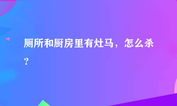 厕所和厨房里有灶马，怎么杀？