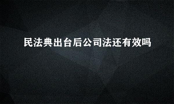 民法典出台后公司法还有效吗