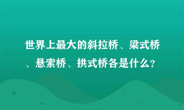 世界上最大的斜拉桥、梁式桥、悬索桥、拱式桥各是什么？