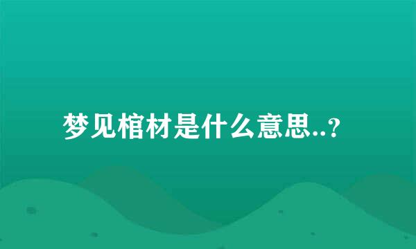 梦见棺材是什么意思..？