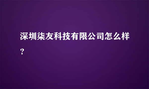 深圳柒友科技有限公司怎么样？