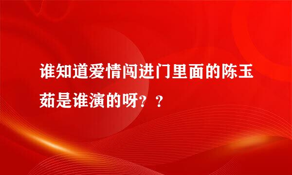 谁知道爱情闯进门里面的陈玉茹是谁演的呀？？