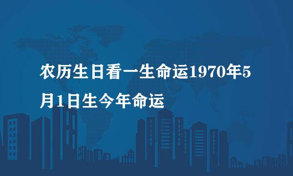 农历生日看一生命运1970年5月1日生今年命运