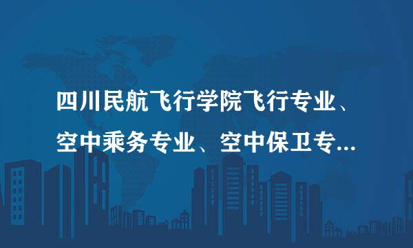 四川民航飞行学院飞行专业、空中乘务专业、空中保卫专业历年高考文理科收分各是多少？就是调档录取分数线