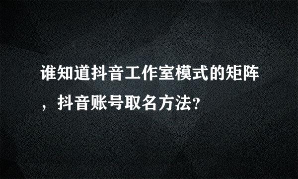 谁知道抖音工作室模式的矩阵，抖音账号取名方法？