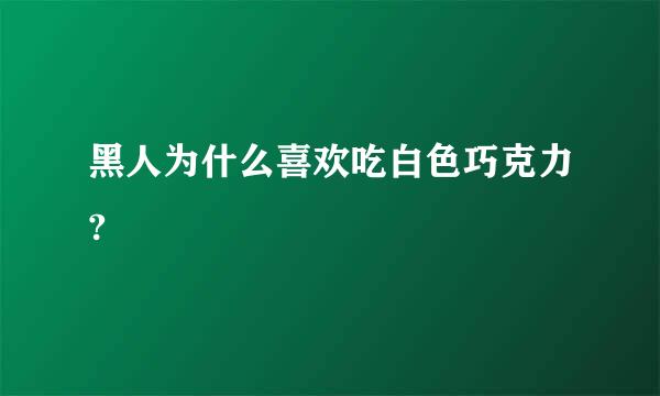 黑人为什么喜欢吃白色巧克力?