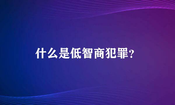 什么是低智商犯罪？