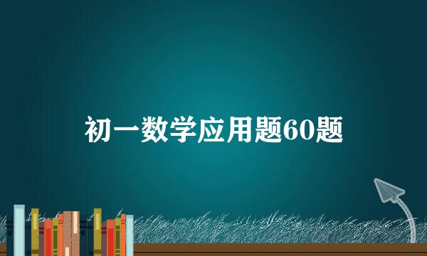 初一数学应用题60题