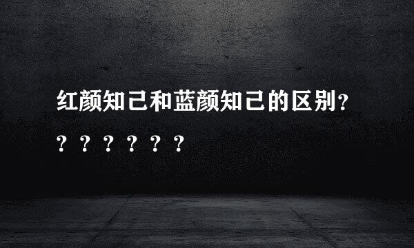 红颜知己和蓝颜知己的区别？？？？？？？