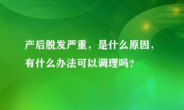 产后脱发严重，是什么原因，有什么办法可以调理吗？