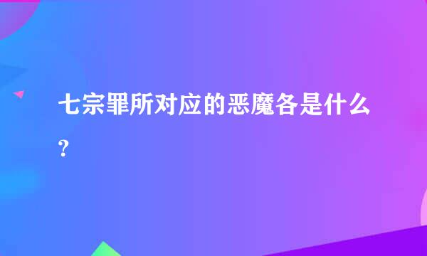 七宗罪所对应的恶魔各是什么？