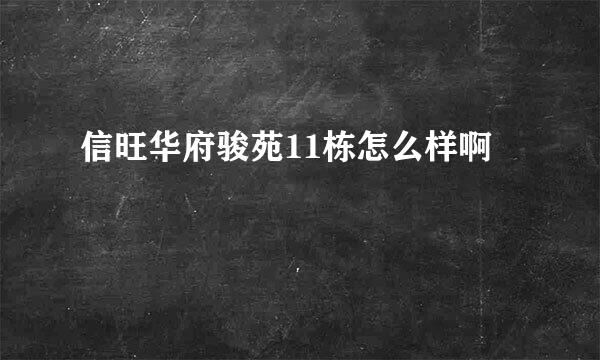 信旺华府骏苑11栋怎么样啊