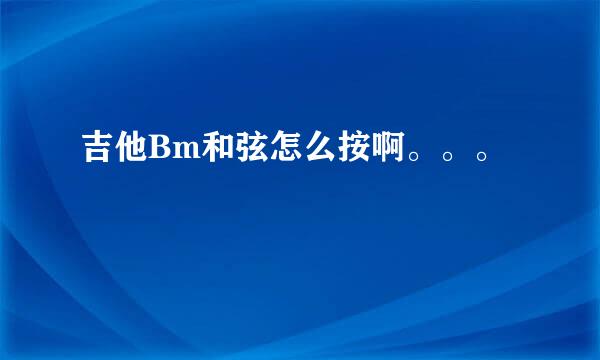 吉他Bm和弦怎么按啊。。。