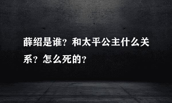 薛绍是谁？和太平公主什么关系？怎么死的？