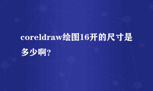 coreldraw绘图16开的尺寸是多少啊？