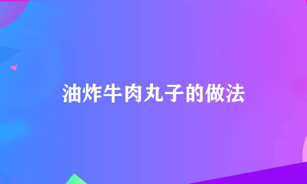 油炸牛肉丸子的做法