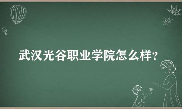 武汉光谷职业学院怎么样？