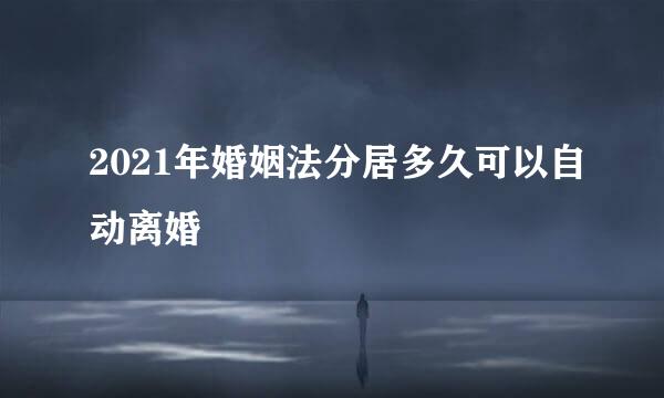 2021年婚姻法分居多久可以自动离婚