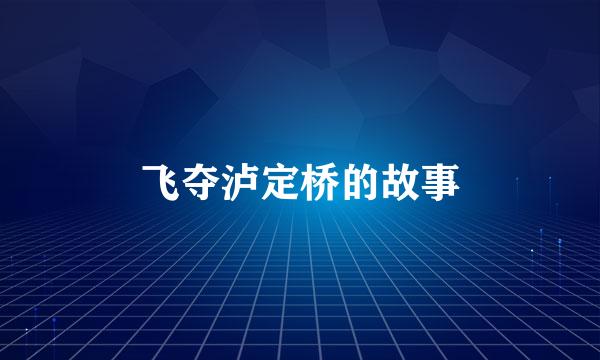 飞夺泸定桥的故事