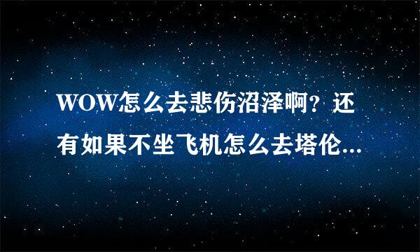 WOW怎么去悲伤沼泽啊？还有如果不坐飞机怎么去塔伦米尔？塔伦米尔的飞机点在哪里开啊？