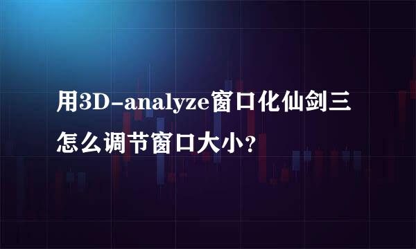 用3D-analyze窗口化仙剑三怎么调节窗口大小？