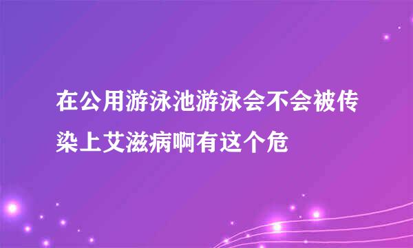 在公用游泳池游泳会不会被传染上艾滋病啊有这个危