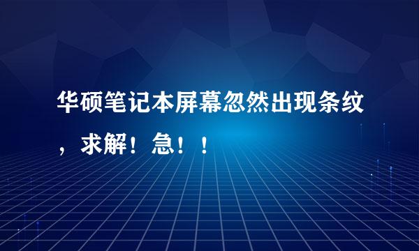 华硕笔记本屏幕忽然出现条纹，求解！急！！