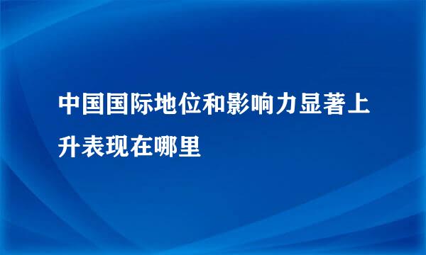 中国国际地位和影响力显著上升表现在哪里