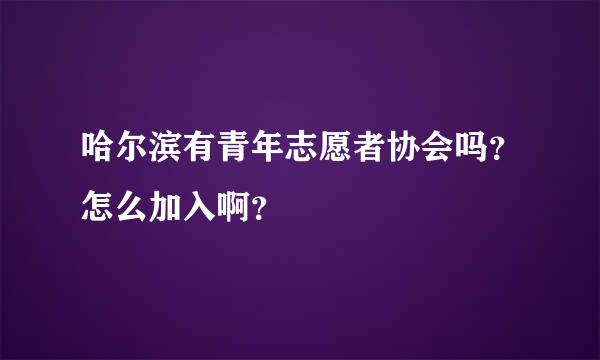 哈尔滨有青年志愿者协会吗？怎么加入啊？