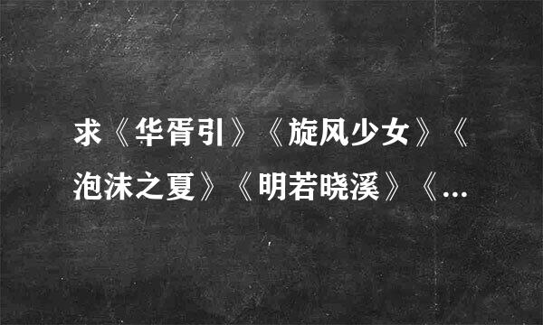 求《华胥引》《旋风少女》《泡沫之夏》《明若晓溪》《花千骨》《错嫁总裁》《琉璃般若花》《琉璃美人煞》