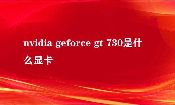 nvidia geforce gt 730是什么显卡