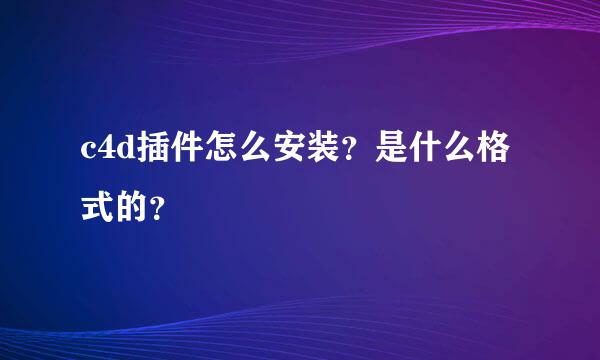 c4d插件怎么安装？是什么格式的？