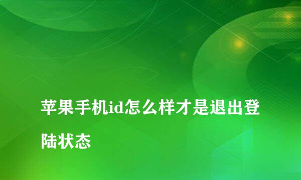 
苹果手机id怎么样才是退出登陆状态
