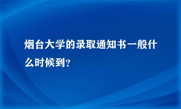 烟台大学的录取通知书一般什么时候到？