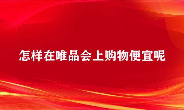 怎样在唯品会上购物便宜呢