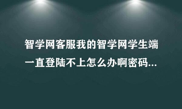 智学网客服我的智学网学生端一直登陆不上怎么办啊密码错误也改不了说网络错误