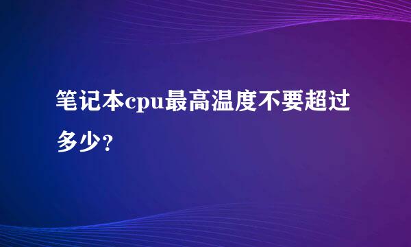 笔记本cpu最高温度不要超过多少？