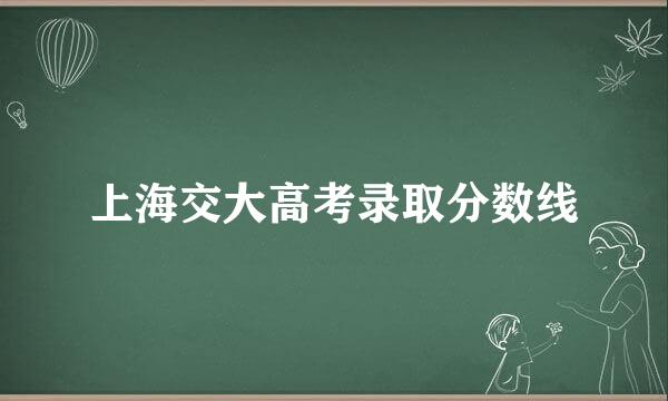 上海交大高考录取分数线