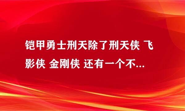 铠甲勇士刑天除了刑天侠 飞影侠 金刚侠 还有一个不知道是什么？知道的说下