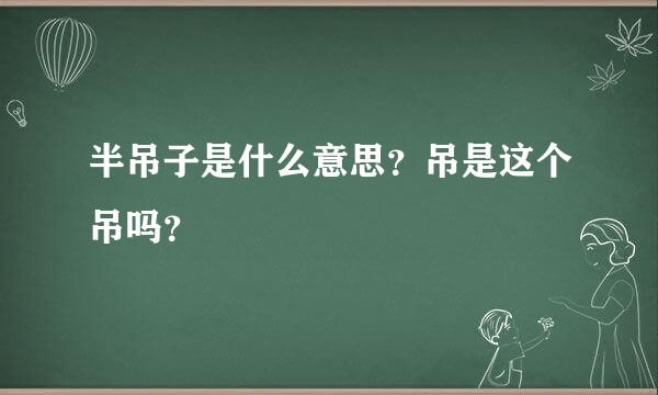 半吊子是什么意思？吊是这个吊吗？