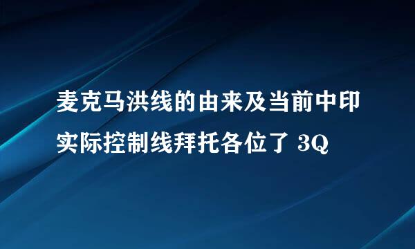 麦克马洪线的由来及当前中印实际控制线拜托各位了 3Q