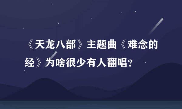 《天龙八部》主题曲《难念的经》为啥很少有人翻唱？