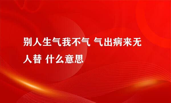 别人生气我不气 气出病来无人替 什么意思