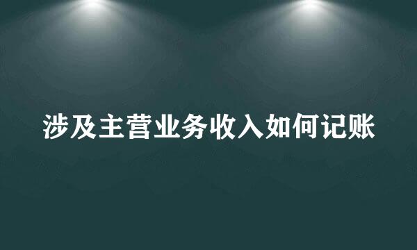 涉及主营业务收入如何记账