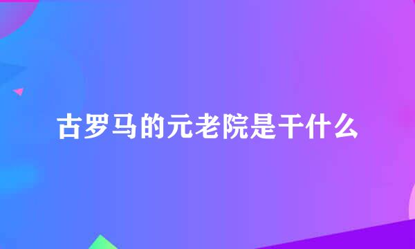 古罗马的元老院是干什么