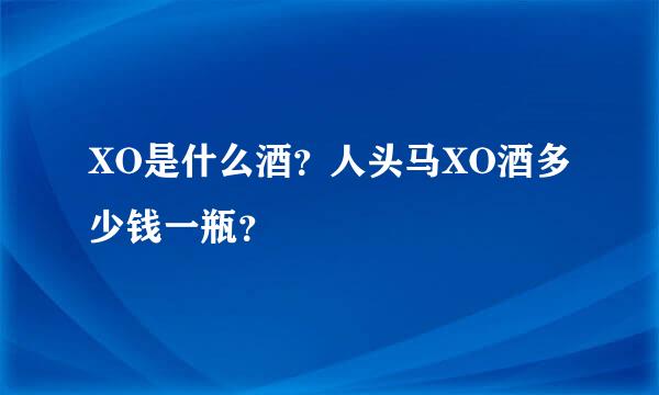 XO是什么酒？人头马XO酒多少钱一瓶？